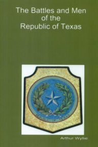 Title: Battles and Men of the Republic of Texas, Author: Arthur Wyllie