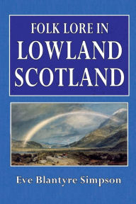 Title: Folk Lore in Lowland Scotland, Author: Eve Blantyre Simpson