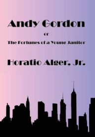 Title: Andy Gordon: The Fortunes of a Young Janitor, Author: Horatio Alger Jr.