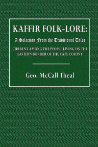 Title: Kaffir Folk-Lore: A Selection from the Traditional Tales Current Among the People Living on the Eastern Border:, Author: Geo. McCall Theal