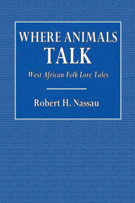 Title: Where Animals Talk: West African Folk Lore Tales:, Author: Robert H. Nassau
