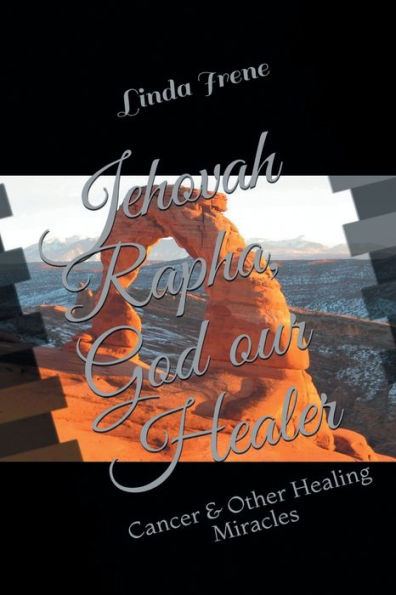 Jehovah Rapha, God our Healer: Cancer & Other Healing Miracles