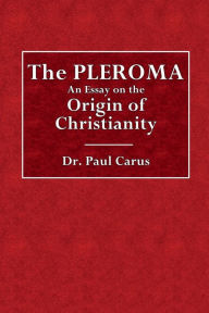 Title: The Pleroma: An Essay on the Origin of Christianity:, Author: Dr. Paul Carus