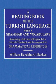 Title: A Reading Book of the Turkish Language: With a Grammar and Vocabulary:, Author: Williua Burckhardt Barker