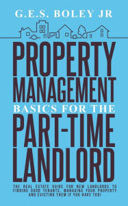 Title: Property Management Basics for the Part-Time Landlord: The real estate guide for new landlords to finding Good tenants Managing your property and evicting them if you have too, Author: G.E.S. Boley Jr.
