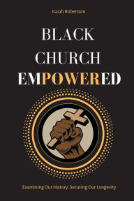 Download google books free Black Church Empowered: Examining Our History, Securing Our Longevity in English  9781663539700 by Isaiah Robertson, Tyran Laws