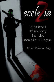 Title: eccleZia: Pastoral Theology in the Zombie Plague, Author: Garen Pay