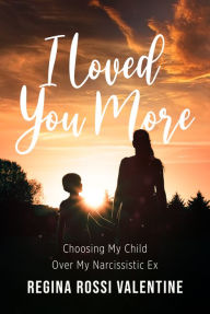 Full downloadable books free I Loved You More: Choosing My Child Over My Narcissistic Ex  by Regina Rossi Valentine 9781663540355