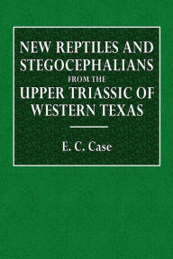 Title: New Reptiles and Stegocephalians from the Upper Triassic of Western Texas, Author: E. C. Case