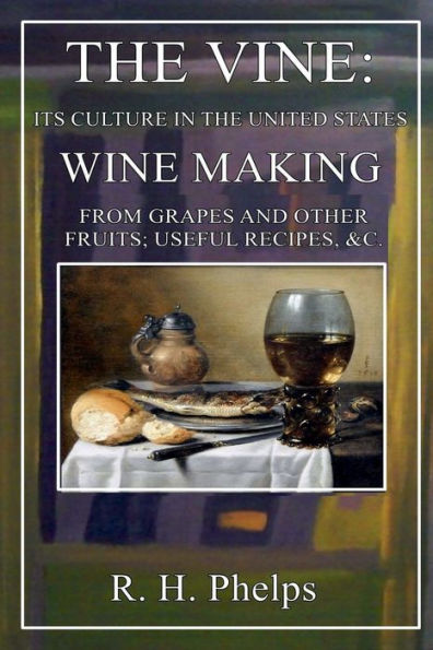 The Vine. Its Culture in the United States. Wine Making from Grapes and Other Fruit, Useful Recipes, &C.