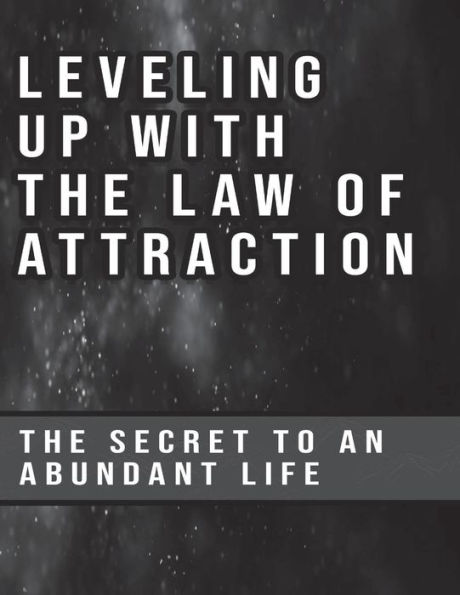 Leveling Up With The Law of Attraction The Secret to an Abundant Life: The Secret to an Abundant Life