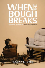 Title: When the Bough Breaks: Unearthing the Roots of Post Partum Depression, Author: Laray Dyer