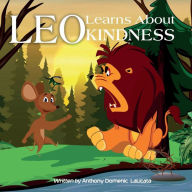 Title: Leo Learns About Kindness: A Children's Book About Kindness, Compassion And Friendship, Author: Anthony Domenic Lalicata