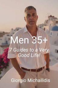 Title: Men 35+: 7 Guides to a Very Good Life!, Author: Giorgio Michailidis