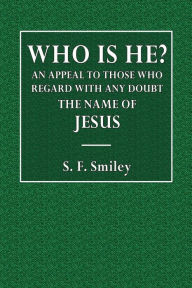 Title: Who Is He? An Appeal to Those Who Regard with Any Doubt the Name of Jesus, Author: S. F. Smiley