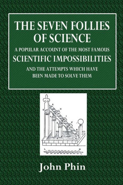 The Seven Follies of Science: A Popular Account of the Most Famous Scientific Impossibilities and the Attempts Which Have Been Made to Solve Them