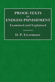 Title: Proof-Texts of Endless Punishment, Examined and Explained, Author: D. P. Livermore