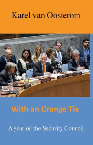 Title: With an Orange Tie: A year on the Security Council, Author: Karel J.G. van Oosterom