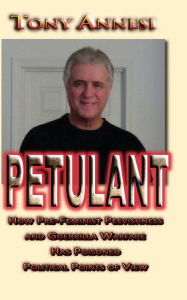 Title: Petulant: How Pre-Feminist Peevishness and Guerrilla Warfare Has Poisoned Political Points of View, Author: Tony Annesi