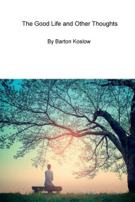 Title: The Good Life and Other Thoughts, Author: Barton Koslow