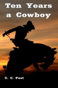 Title: Ten Years a Cowboy (Illustrated), Author: C. C. Post