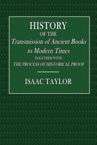 Title: History of the Transmission of Ancient Books to Modern Times: Together with the Process of Historical Proof:, Author: Isaac Taylor