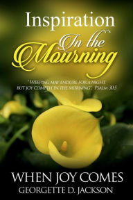 Title: Inspiration In The Mourning: When Joy Comes, Author: Georgette Jackson