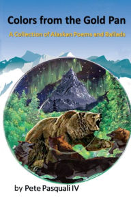 Title: Colors from the Gold Pan: A Collection of Alaskan Poems and Ballads, Author: Pete Pasquali IV