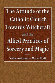 Title: The Attitude of the Catholic Church Towards Withcraft and the Allied Practices of Sorcery and Magic, Author: Sister Antoinette Marie Pratt