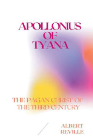 Title: Apollonius of Tyana - The Pagan Christ of the Third Century, Author: Albert Rïville