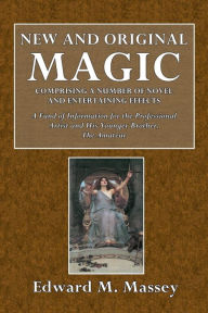 Title: New and Original Magic: Comprising a Number of Novel and Entertaining Effects:A Fund of Information for the Professional Artist and His Younger Brother, The Amateur, Author: Edward M. Massey