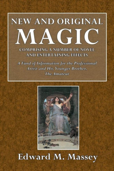 New and Original Magic: Comprising a Number of Novel and Entertaining Effects:A Fund of Information for the Professional Artist and His Younger Brother, The Amateur