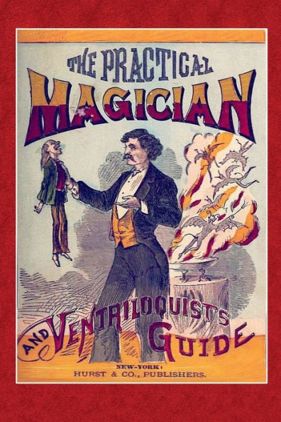 The Practical Magician and Ventriloquist's Guide: A Practical Manual of Fireside Magic and Conjuring Illusions:Containing also Complete Instructions for Acquiring and Practising the Art of Ventriloquism