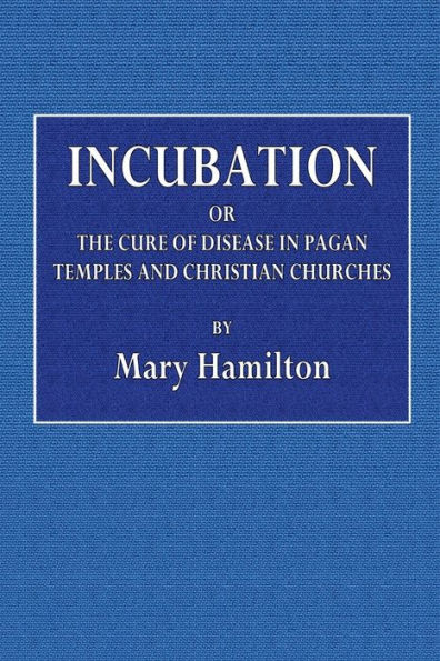 Incubation or the Cure of Disease in Pagan Temples and Christian Churches