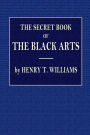 The Secret Book of the Black Arts: Containing all that Is Known upon the Occult Sciences of Daemonology, Spirit Rappings:Witchcraft, Sorcery, Astrology, Palmistry, Mind Reading, Spiritualism, Table Turning, Ghosts And Apparitions, Omens
