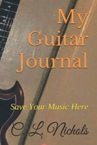 Title: My Guitar Journal: Save Your Music Here, Author: C. L. Nichols