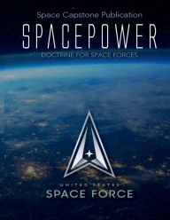 Title: Space Capstone Publication Spacepower: Doctrine for Space Forces:, Author: US Government United States Space Force