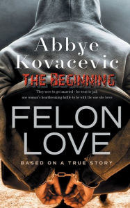 Title: Felon Love: The Beginning:Based on a true story, Author: Abbye Kovacevic