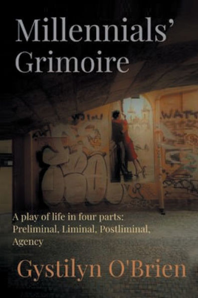 MILLENNIALS' GRIMOIRE: A Play of Life in four parts: Preliminal, Liminal, Postliminal, Agency