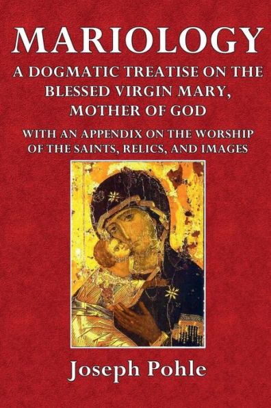 Mariology: A Dogmatic Treatise on the Blessed Virgin Mary, Mother of God:With an Appendix on the Worship of the Saints, Relics, and Images