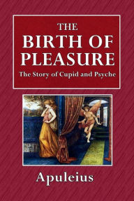 Title: Birth of Pleasure: The Story of Cupid and Psyche, From Apuleius:, Author: Apuleius