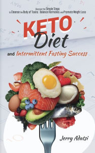 Title: KETO DIET & INTERMITTENT FASTING SUCCESS: Discover the Simple Steps to Cleanse the Body of Toxins, Balance Hormones, and Promote Weight Loss, Author: Jerry Adatsi