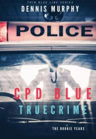 Title: CPD BLUE - True Crime: The Rookie Years: The Thin Blue Line Series #1, Author: Dennis Murphy