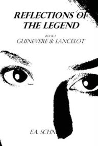 Title: Reflections of the Legend ~ Guinevere & Lancelot: Book 1, Author: Elisabeth Schneider