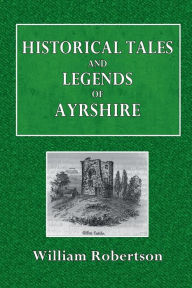 Title: Historical Tales and Legends of Ayrshire, Author: William Robertson