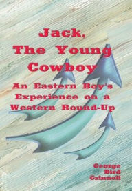 Title: Jack, The Young Cowboy (Illustrated): An Eastern Boy's Experience On a Western Round-Up, Author: George Bird Grinnell