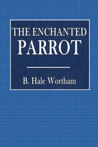 Title: The Enchanted Parrot: Being a Selection from the 