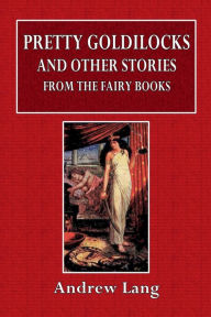 Title: Pretty Goldilocks and Other Stories from the Fairy Books, Author: Andrew Lang