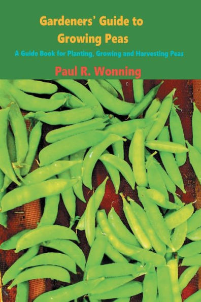 Gardeners' Guide to Growing Peas: A Guide Book for Planting, Growing and Harvesting Peas