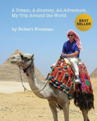 Title: A Dream, A Journey, An Adventure...My Trip Around the World, Author: Robert Foreman